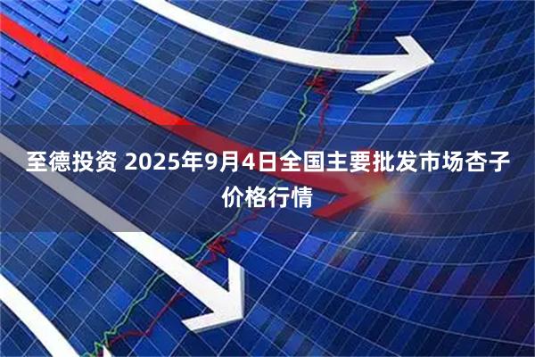 至德投资 2025年9月4日全国主要批发市场杏子价格行情