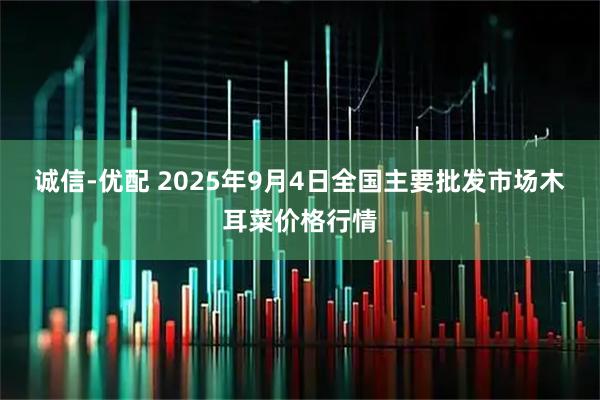 诚信-优配 2025年9月4日全国主要批发市场木耳菜价格行情