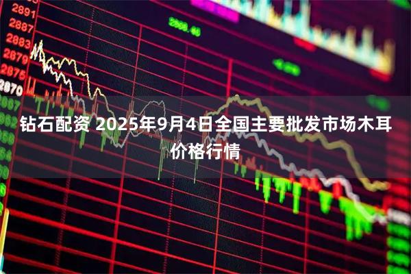 钻石配资 2025年9月4日全国主要批发市场木耳价格行情