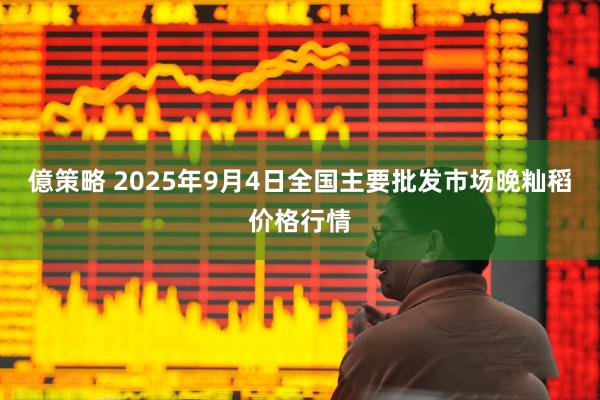 億策略 2025年9月4日全国主要批发市场晚籼稻价格行情