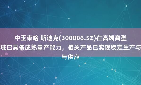中玉束哈 斯迪克(300806.SZ)在高端离型膜领域已具备成熟量产能力，相关产品已实现稳定生产与供应