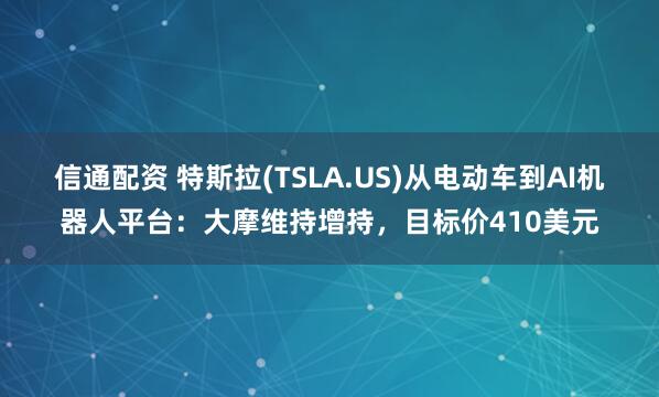 信通配资 特斯拉(TSLA.US)从电动车到AI机器人平台：大摩维持增持，目标价410美元