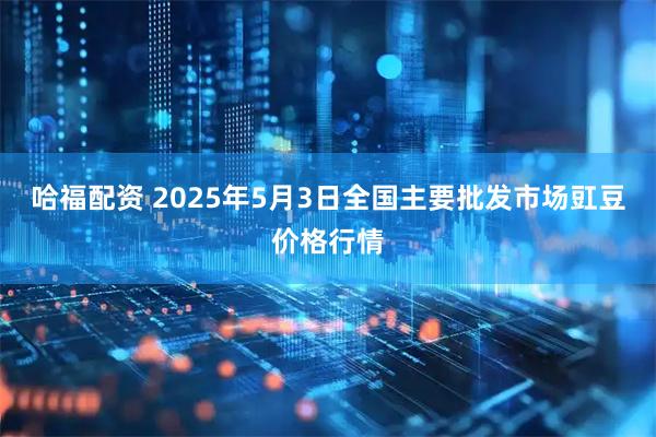 哈福配资 2025年5月3日全国主要批发市场豇豆价格行情