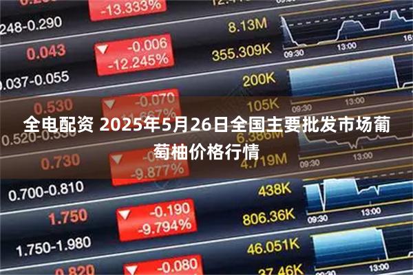 全电配资 2025年5月26日全国主要批发市场葡萄柚价格行情