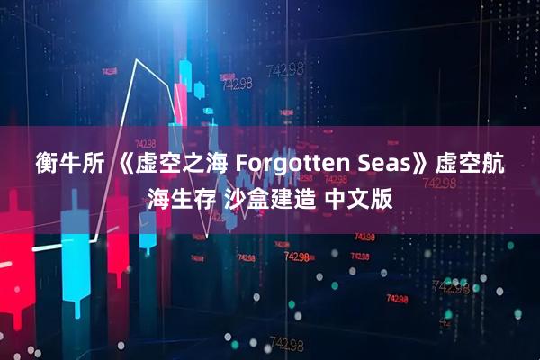 衡牛所 《虚空之海 Forgotten Seas》虚空航海生存 沙盒建造 中文版