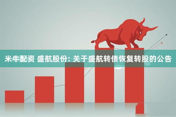 米牛配资 盛航股份: 关于盛航转债恢复转股的公告