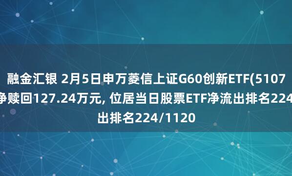 融金汇银 2月5日申万菱信上证G60创新ETF(510770)遭净赎回127.24万元, 位居当日股票ETF净流出排名224/1120