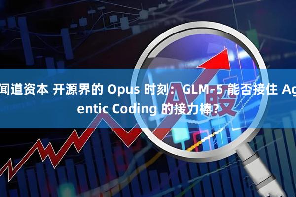 闻道资本 开源界的 Opus 时刻：GLM-5 能否接住 Agentic Coding 的接力棒？