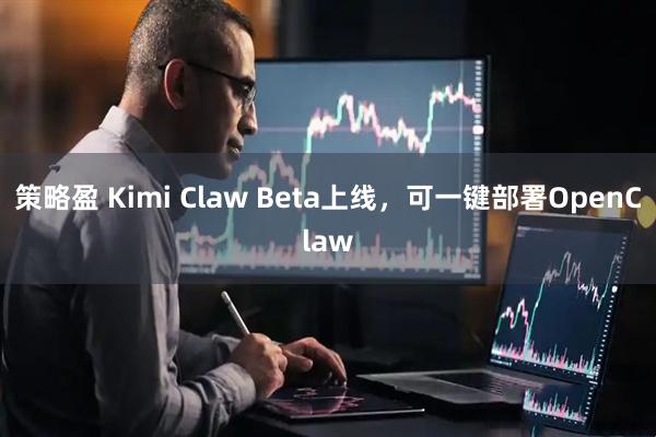 策略盈 Kimi Claw Beta上线，可一键部署OpenClaw