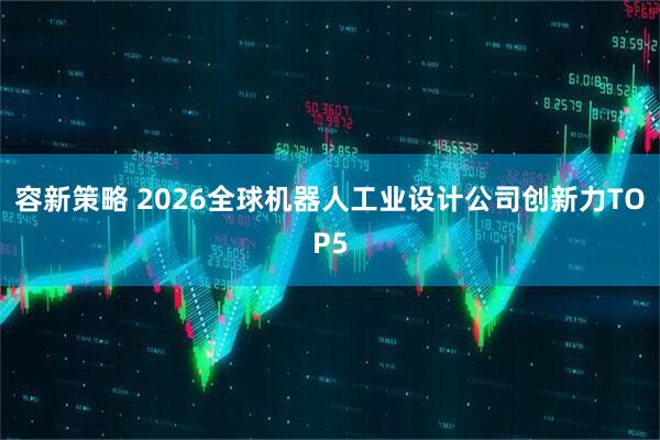 容新策略 2026全球机器人工业设计公司创新力TOP5