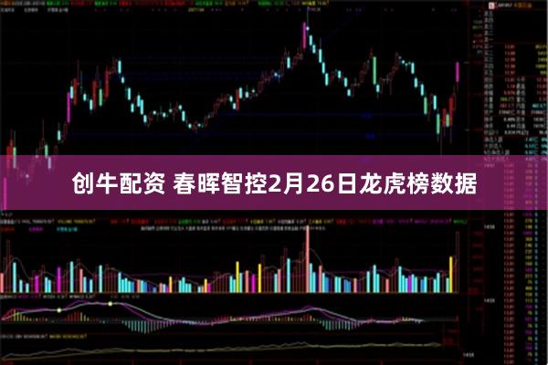 创牛配资 春晖智控2月26日龙虎榜数据